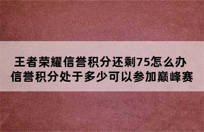 王者荣耀信誉积分还剩75怎么办 信誉积分处于多少可以参加巅峰赛